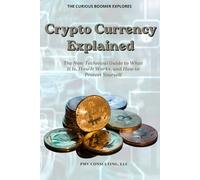 Crypto Currency Explained: The Non-Technical Guide to What It Is, How It Works, and How to Protect Yourself