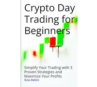 Crypto Day Trading for Beginners: Simplify Your Trading with 3 Proven Strategies and Maximize Your Profits