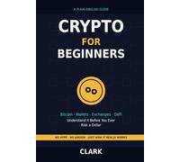 Crypto for Beginners: A Plain-English Guide to Bitcoin, Wallets, Exchanges, and DeFi - Understand It Before You Ever Risk a Dollar