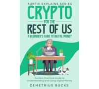 Crypto for the Rest of Us: A Beginner’s Guide to Digital Money: Auntie’s Practical Guide to Understanding and Using Digital Money
