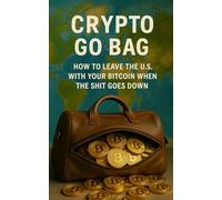 Crypto Go Bag: How to Leave the U.S. With Your Bitcoin When The Shit Goes Down: A Self-Custody Guide to Crypto Privacy, Off-Grid Finance, and the Ultimate Exit Strategy for Bitcoin Travel