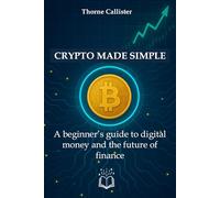 Crypto Made Simple: A beginner’s guide to digital money and the future of finance