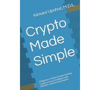 Crypto Made Simple: A Beginner’s Guide to Understanding Cryptocurrency, Avoiding Costly Mistakes, and Investing Smarter