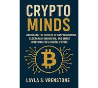 Crypto Minds: Unlocking the Secrets of Cryptocurrency, Blockchain Innovation, and Smart Investing for a Digital Future