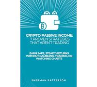 Crypto Passive Income: 7 Proven Strategies That Aren’t Trading: Earn Safe, Steady Returns Without Gambling, Trading, or Watching Charts