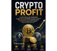 Crypto Profit: La guida pratica per comprendere le criptovalute e scoprire strategie concrete per guadagnare online, gestendo rischi e opportunità nel nuovo mondo della finanza digital