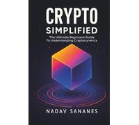 Crypto Simplified: The Ultimate Beginners Guide To Understanding Cryptocurrency