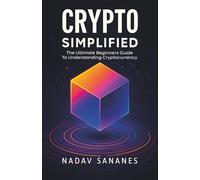 Crypto Simplified: The Ultimate Beginners Guide To Understanding Cryptocurrency