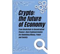 Crypto: The Future of Economy: From Blockchain to Decentralized Finance-How Cryptocurrencies Are Redefining Money, Power and Society