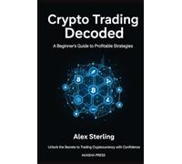 Crypto Trading Decoded: A Beginner's Guide to Profitable Strategies: Unlock the Secrets to Trading Cryptocurrency with Confidence