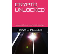 CRYPTO UNLOCKED: Comprendre, Choisir et Utiliser les Actifs Numériques