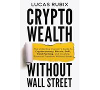 Crypto Wealth Without Wall Street: The Underdog Investor's Guide to Cryptocurrency, Bitcoin, DeFi, Yield Farming, and Creating Financial Freedom Without Banks