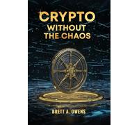 Crypto Without the Chaos: A Calm, Proven Framework for Investing Through Volatility, Fear, and Hype