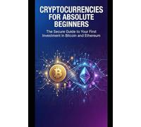 Cryptocurrencies for absolute beginners: the secure guide to your first investment in Bitcoin and Ethereum: How to buy, store, and manage your first cryptocurrencies