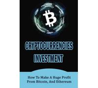 Cryptocurrencies Investment: How To Make A Huge Profit From Bitcoin, And Ethereum