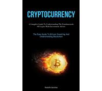 Cryptocurrency: A Complete Guide To Understanding The Fundamentals Of Cryp...