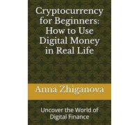 Cryptocurrency for Beginners: How to Use Digital Money in Real Life: Uncover the World of Digital Finance