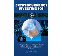 Cryptocurrency Investing 101: A Beginner Guide to Building Wealth with Bitcoin, Ethereum, and Blockchain Technology
