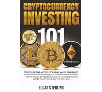 Cryptocurrency Investing 101: Discover the Most Lucrative Ways to Profit with Crypto, Bitcoin, Ethereum, Altcoins, NFTs, and Blockchain-Master the Art of Wealth Without Limits