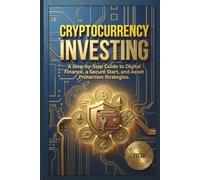 Cryptocurrency Investing: A Step-by-Step Guide to Digital Finance, a Secure Start, and Asset Protection Strategies