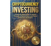 Cryptocurrency Investing: A Step-by-Step Guide to Digital Finance, a Secure Start, and Asset Protection Strategies