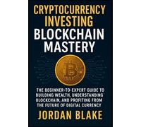 Cryptocurrency Investing Blockchain Mastery The Beginner-to-Expert Guide to Building Wealth, Understanding Blockchain, and Profiting from the Future of Digital Currency
