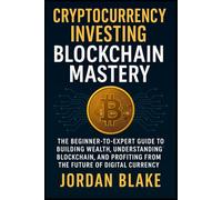 Cryptocurrency Investing Blockchain Mastery The Beginner-to-Expert Guide to Building Wealth, Understanding Blockchain, and Profiting from the Future of Digital Currency