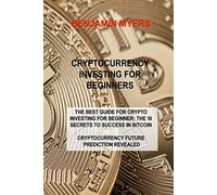 Cryptocurrency Investing for Beginners: The Best Guide for Crypto Investing for Beginner: The 10 Secrets to Success in Bitcoin Cryptocurrency Future Prediction Revealed