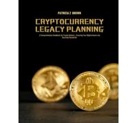 Cryptocurrency Legacy Planning: A Comprehensive Handbook for Crypto Holders - Ensuring Your Digital Assets Are Securely Passed On