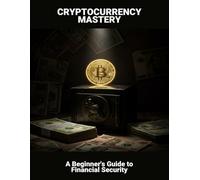 Cryptocurrency Mastery: A Beginner'S Guide To Financial Security