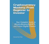 Cryptocurrency Mastery: From Beginner to Investor: Your Complete Guide to Bitcoin,Altcoins,Defi,NFTs, and Future Digital Finance