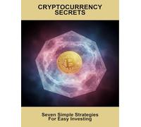 Cryptocurrency Secrets: Seven Simple Strategies For Easy Investing
