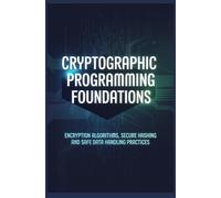 CRYPTOGRAPHIC PROGRAMMING FOUNDATIONS: Encryption Algorithms Secure Hashing and Safe Data Handling Practices