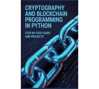 Cryptography and Blockchain Programming in Python: Step-by-Step Guide and Projects