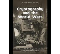 Cryptography and the World Wars: The History of Codemaking and Codebreaking during Both Global Conflicts