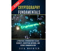 Cryptography Fundamentals: A Practical Introduction to Data Security, Encryption Methods, and Secure Communication