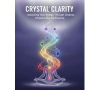 Crystal Clarity: Balancing Your Energy Through Chakras And Gemstones