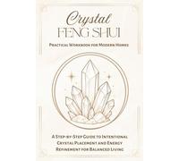 Crystal Feng Shui Practical Workbook for Modern Homes: A Step-by-Step Guide to Intentional Crystal Placement and Energy Refinement for Balanced Living