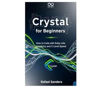 Crystal for Beginners: How to Code with Ruby-Like Simplicity and C-Level Speed