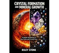 CRYSTAL FORMATION AND MINERAL GROWTH: A Simple Introduction to How Gems and Crystals Form