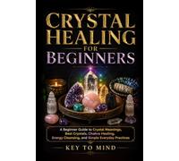 Crystal Healing for Beginners: A Beginner Guide to Crystal Meanings, Best Crystals, Chakra Healing, Energy Cleansing, and Simple Everyday Practices