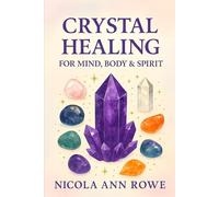 Crystal Healing for Mind, Body & Spirit: Awaken Your Energy, Align Your Chakras & Heal Naturally with the Power of Crystals
