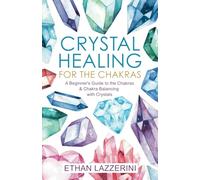 Crystal Healing For The Chakras: A Beginners Guide To The Chakras And Chakra Balancing With Crystals