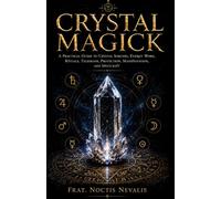 Crystal Magick: A Practical Guide to Crystal Sorcery, Energy Work, Rituals, Talismans, Protection, Manifestation, and Spellcraft: 3