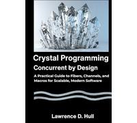 Crystal Programming Concurrent by Design: A Practical Guide to Fibers, Channels, and Macros for Scalable, Modern Software