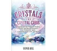 Crystals and Crystal Grids: Tapping into the Power of Healing Stones, and Sacred Geometry for Protection, Spirit Communication, Love, and More