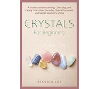 Crystals for Beginners: A Guide to Understanding, Collecting, and Caring for Crystals (Includes Chakra Placement and Sacred Geometry Grids)