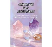 CRYSTALS for BEGINNERS. A Practical Guide to Essential Healing Stones and Daily Use (illustrated)
