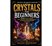 Crystals for Beginners: Discover Crystal Meanings, Energy Practices, Chakra Correspondences, Cleansing Methods, and Simple Daily Rituals