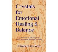 Crystals for Emotional Healing & Balance: A Gentle Guide to Releasing Stress, Restoring Peace & Nurturing the Heart